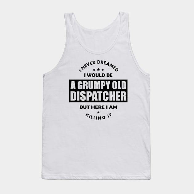 Grumpy Old Dispatcher - I never dreamed I would be Tank Top by KC Happy Shop